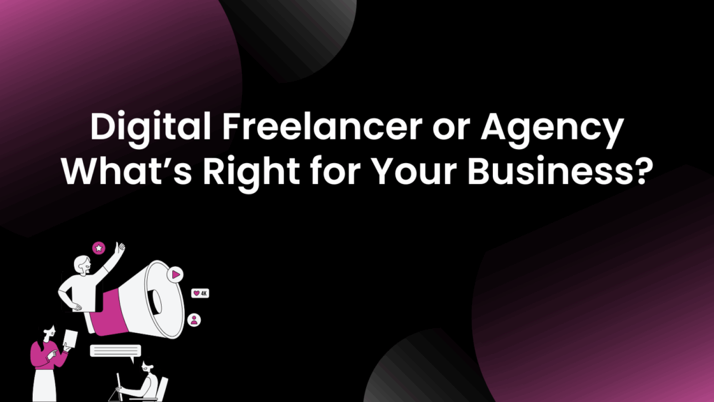 Digital Freelancer or Agency – What’s Right for Your Business?